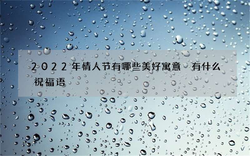 2022年情人节有哪些美好寓意 有什么祝福语